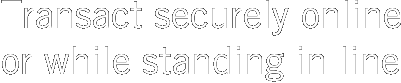 Transact securely online or while standing in line