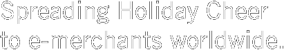 Spreading Holiday Cheer to e-merchants worldwide.